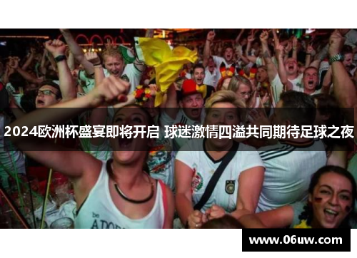 2024欧洲杯盛宴即将开启 球迷激情四溢共同期待足球之夜