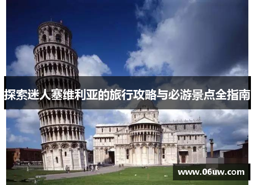 探索迷人塞维利亚的旅行攻略与必游景点全指南