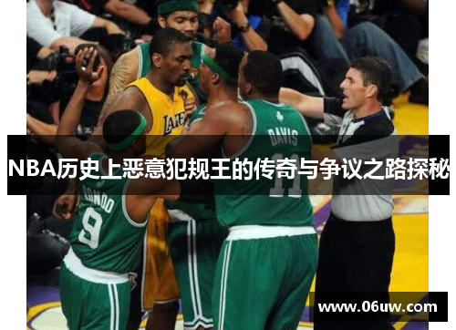NBA历史上恶意犯规王的传奇与争议之路探秘