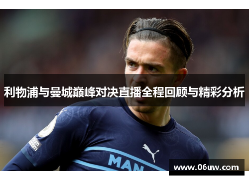 利物浦与曼城巅峰对决直播全程回顾与精彩分析