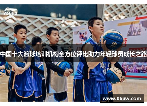 中国十大篮球培训机构全方位评比助力年轻球员成长之路