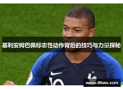 基利安姆巴佩标志性动作背后的技巧与力量探秘