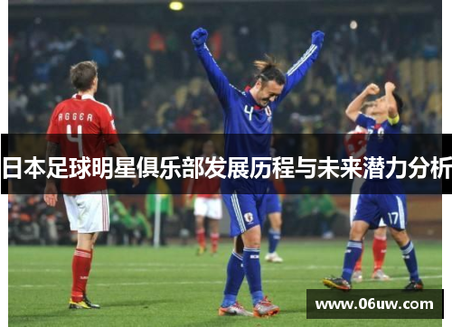 日本足球明星俱乐部发展历程与未来潜力分析