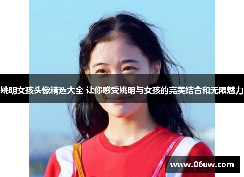 姚明女孩头像精选大全 让你感受姚明与女孩的完美结合和无限魅力
