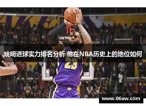 姚明进球实力排名分析 他在NBA历史上的地位如何