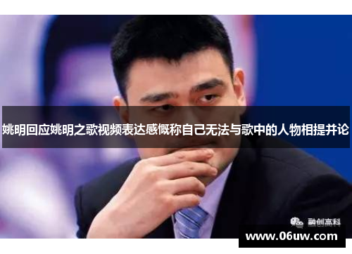 姚明回应姚明之歌视频表达感慨称自己无法与歌中的人物相提并论