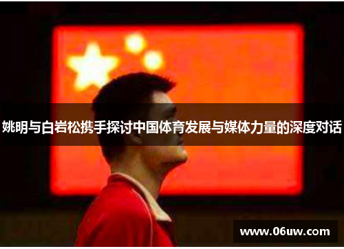 姚明与白岩松携手探讨中国体育发展与媒体力量的深度对话