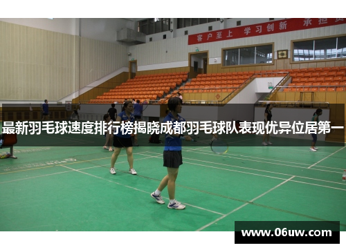 最新羽毛球速度排行榜揭晓成都羽毛球队表现优异位居第一