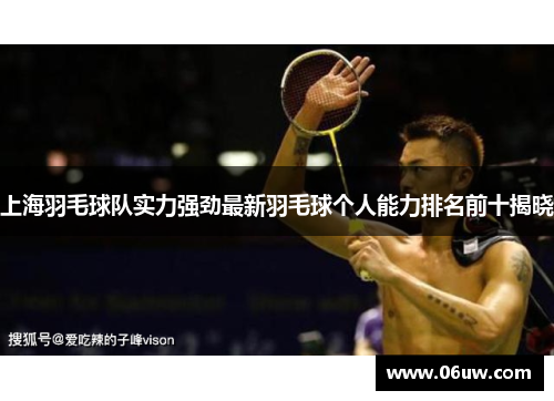 上海羽毛球队实力强劲最新羽毛球个人能力排名前十揭晓