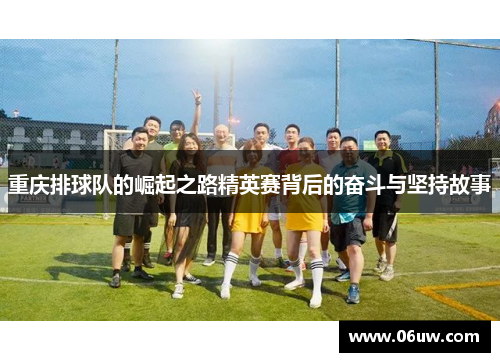 重庆排球队的崛起之路精英赛背后的奋斗与坚持故事