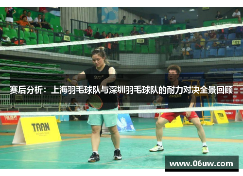 赛后分析：上海羽毛球队与深圳羽毛球队的耐力对决全景回顾