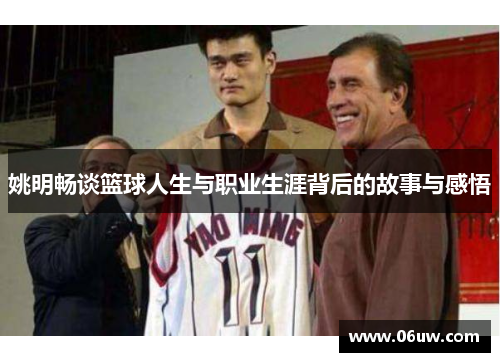 姚明畅谈篮球人生与职业生涯背后的故事与感悟