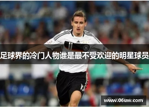 足球界的冷门人物谁是最不受欢迎的明星球员