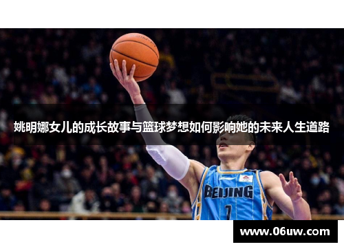 姚明娜女儿的成长故事与篮球梦想如何影响她的未来人生道路
