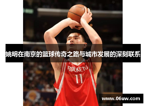 姚明在南京的篮球传奇之路与城市发展的深刻联系