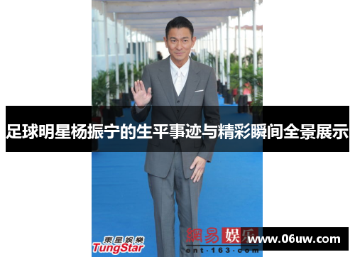 足球明星杨振宁的生平事迹与精彩瞬间全景展示