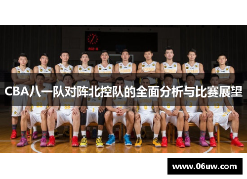 CBA八一队对阵北控队的全面分析与比赛展望