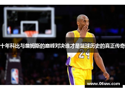 十年科比与詹姆斯的巅峰对决谁才是篮球历史的真正传奇