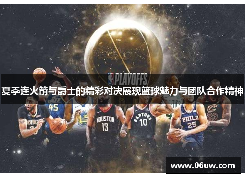 夏季连火箭与爵士的精彩对决展现篮球魅力与团队合作精神
