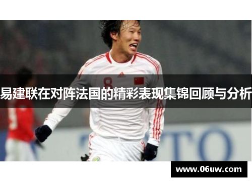 易建联在对阵法国的精彩表现集锦回顾与分析