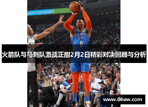火箭队与马刺队激战正酣2月2日精彩对决回顾与分析